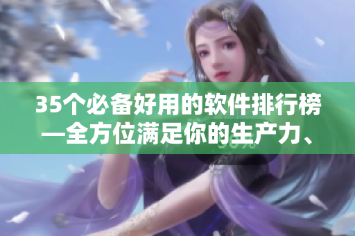 35个必备好用的软件排行榜—全方位满足你的生产力、创造力和娱乐需求