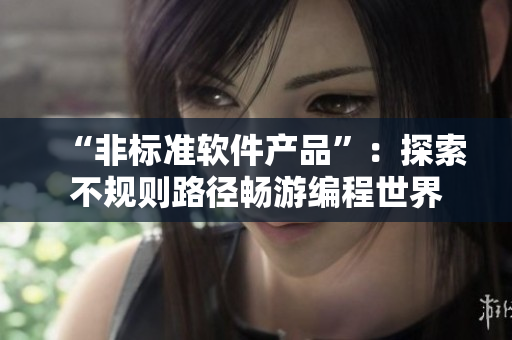 “非标准软件产品”：探索不规则路径畅游编程世界