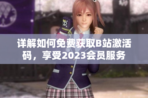 详解如何免费获取B站激活码，享受2023会员服务