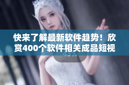 快来了解最新软件趋势！欣赏400个软件相关成品短视频！