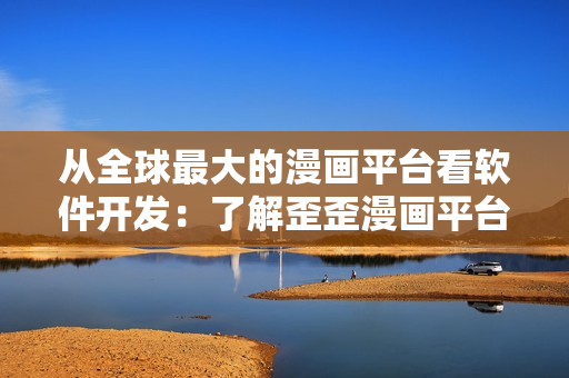 从全球最大的漫画平台看软件开发：了解歪歪漫画平台背后的技术与架构