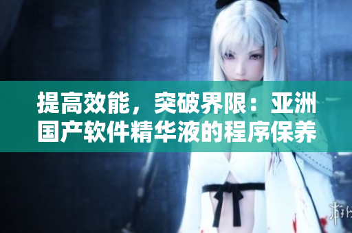 提高效能，突破界限：亚洲国产软件精华液的程序保养新功效