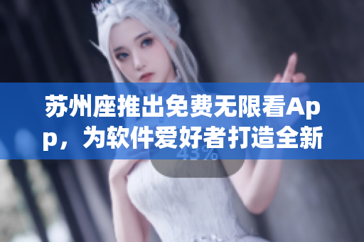 苏州座推出免费无限看App，为软件爱好者打造全新视觉体验