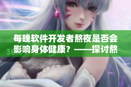 每晚软件开发者熬夜是否会影响身体健康？——探讨熬夜对程序员的实际影响.