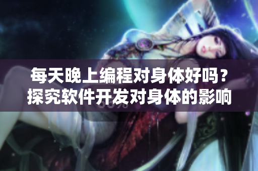 每天晚上编程对身体好吗？探究软件开发对身体的影响