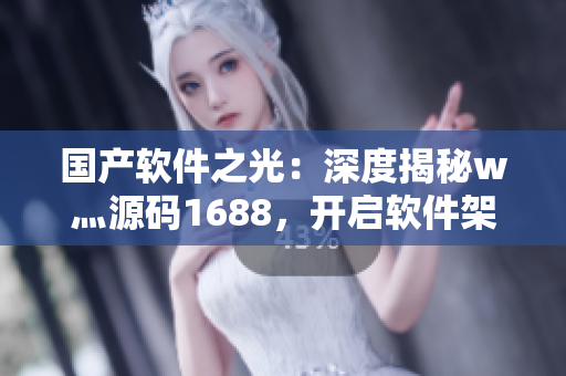 国产软件之光：深度揭秘w灬源码1688，开启软件架构设计新纪元