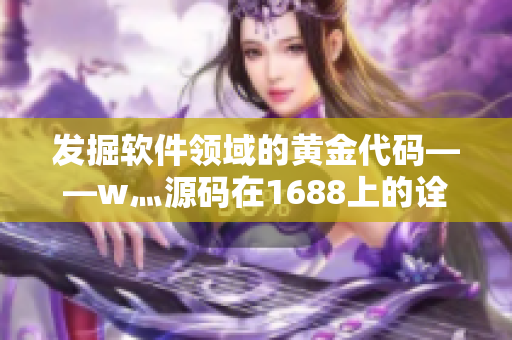 发掘软件领域的黄金代码——w灬源码在1688上的诠释
