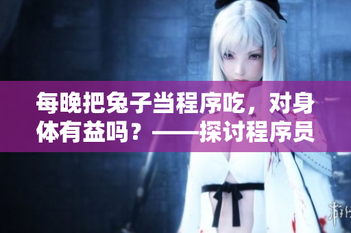 每晚把兔子当程序吃，对身体有益吗？——探讨程序员经常熬夜对身体是否有害