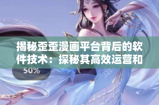 揭秘歪歪漫画平台背后的软件技术：探秘其高效运营和用户体验背后的秘密