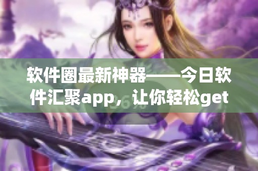 软件圈最新神器——今日软件汇聚app，让你轻松get到最新软件资讯！