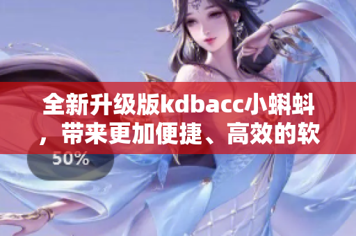 全新升级版kdbacc小蝌蚪，带来更加便捷、高效的软件操作体验