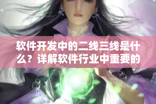 软件开发中的二线三线是什么？详解软件行业中重要的技术分工层次