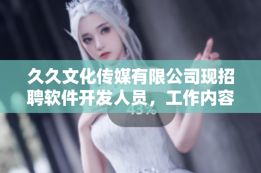 久久文化传媒有限公司现招聘软件开发人员，工作内容丰富多彩，机会难得！