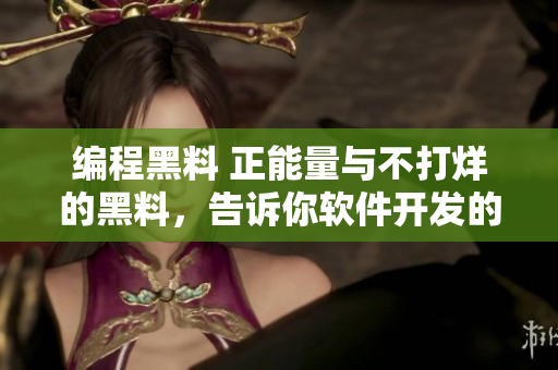 编程黑料 正能量与不打烊的黑料，告诉你软件开发的冷知识！