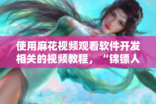使用麻花视频观看软件开发相关的视频教程，“锦镖人”也不例外！