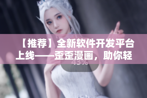 【推荐】全新软件开发平台上线——歪歪漫画，助你轻松编写高质量软件！