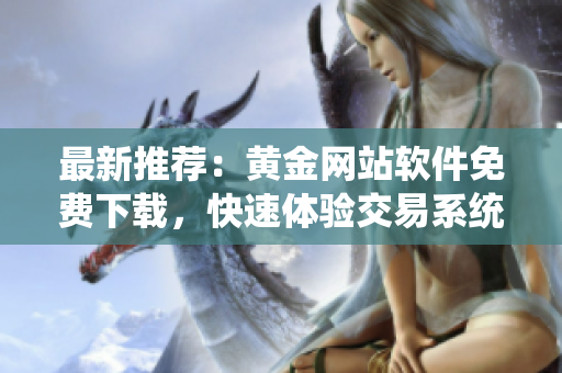 最新推荐：黄金网站软件免费下载，快速体验交易系统！