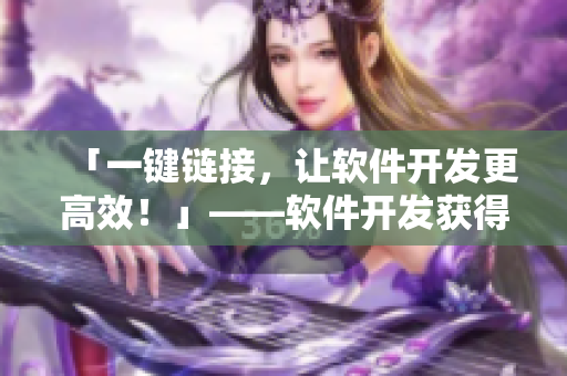 「一键链接，让软件开发更高效！」——软件开发获得新利器