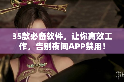 35款必备软件，让你高效工作，告别夜间APP禁用！