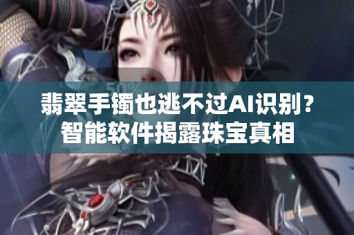 翡翠手镯也逃不过AI识别？智能软件揭露珠宝真相
