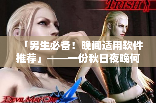 「男生必备！晚间适用软件推荐」——一份秋日夜晚何以无聊生活的解毒指南