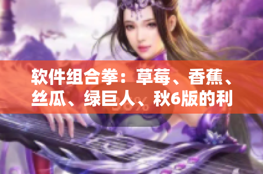 软件组合拳：草莓、香蕉、丝瓜、绿巨人、秋6版的利用技巧