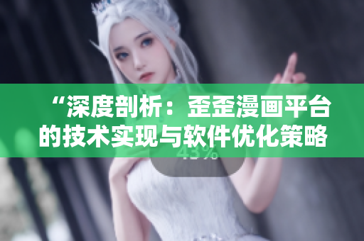 “深度剖析：歪歪漫画平台的技术实现与软件优化策略”