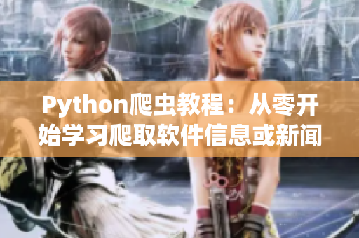 Python爬虫教程：从零开始学习爬取软件信息或新闻