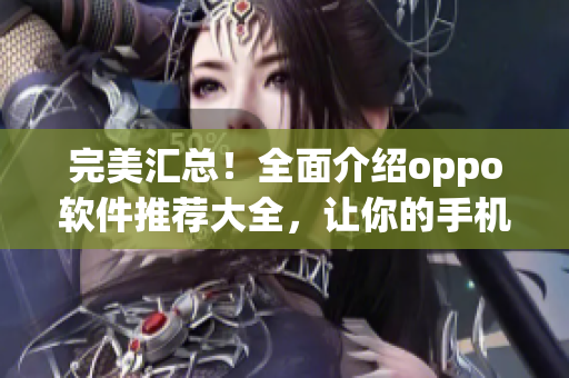 完美汇总！全面介绍oppo软件推荐大全，让你的手机更加实用！