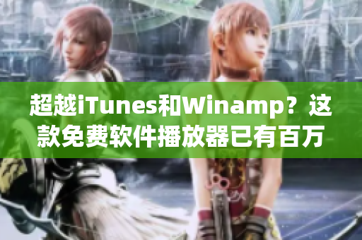超越iTunes和Winamp？这款免费软件播放器已有百万用户等待下载！