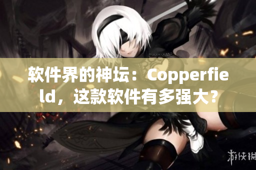 软件界的神坛：Copperfield，这款软件有多强大？