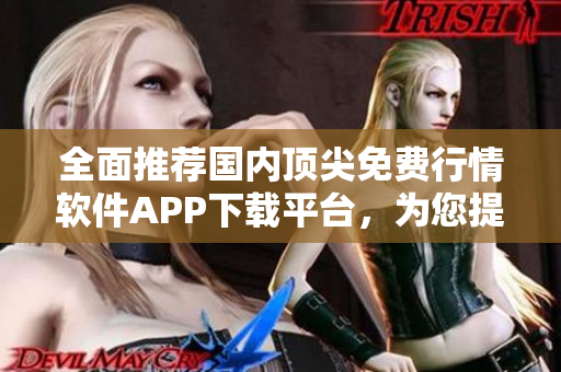 全面推荐国内顶尖免费行情软件APP下载平台，为您提供一站式软件服务！