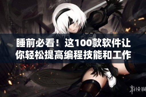 睡前必看！这100款软件让你轻松提高编程技能和工作效率！