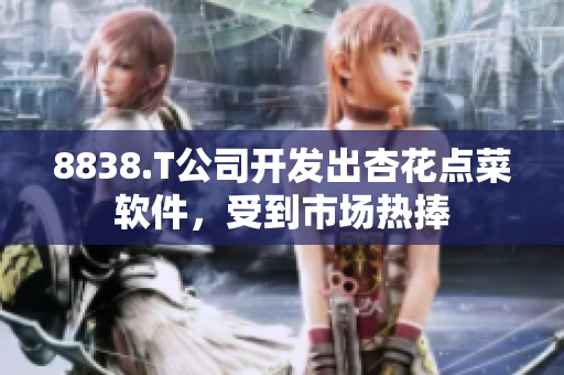 8838.T公司开发出杏花点菜软件，受到市场热捧