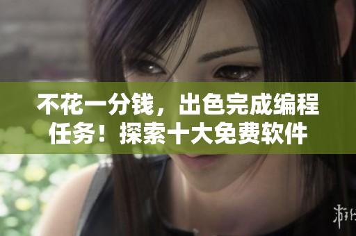 不花一分钱，出色完成编程任务！探索十大免费软件