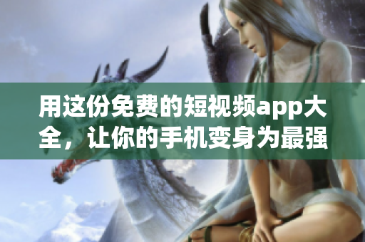 用这份免费的短视频app大全，让你的手机变身为最强编程利器！