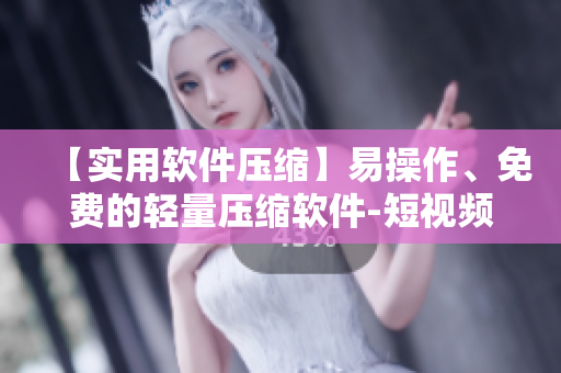 【实用软件压缩】易操作、免费的轻量压缩软件-短视频展示