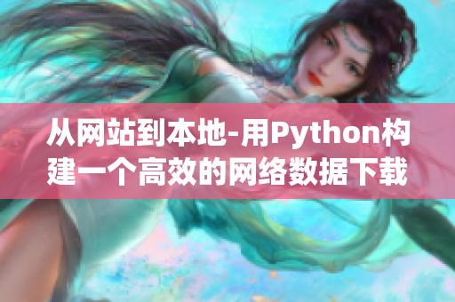 从网站到本地-用Python构建一个高效的网络数据下载器