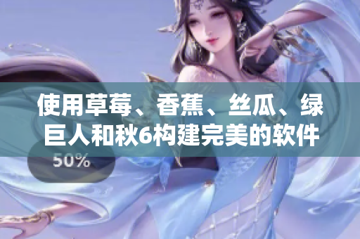 使用草莓、香蕉、丝瓜、绿巨人和秋6构建完美的软件开发生态系统
