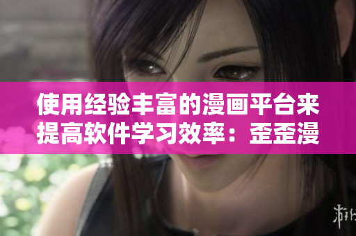 使用经验丰富的漫画平台来提高软件学习效率：歪歪漫画平台