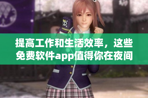 提高工作和生活效率，这些免费软件app值得你在夜间使用！