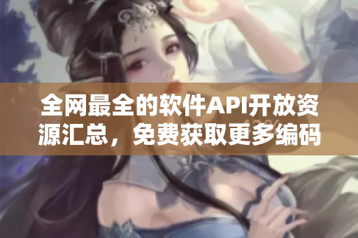 全网最全的软件API开放资源汇总，免费获取更多编码利器！