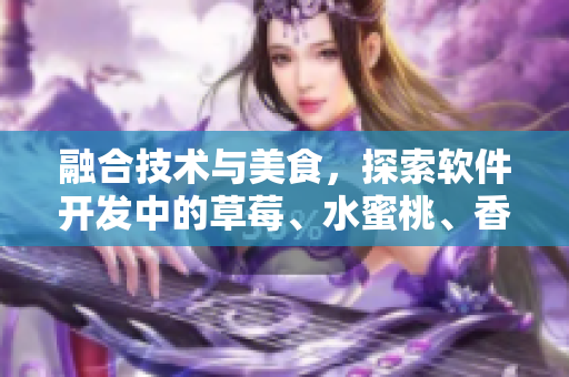 融合技术与美食，探索软件开发中的草莓、水蜜桃、香蕉、甜橙、芒果元素