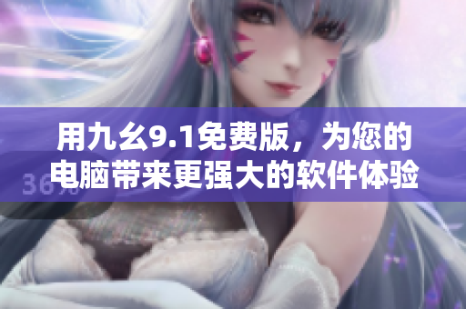 用九幺9.1免费版，为您的电脑带来更强大的软件体验！