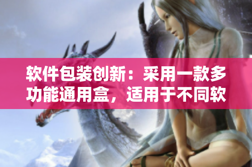 软件包装创新：采用一款多功能通用盒，适用于不同软件的包装需求