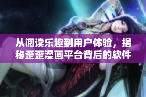 从阅读乐趣到用户体验，揭秘歪歪漫画平台背后的软件开发细节