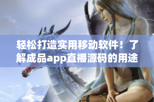 轻松打造实用移动软件！了解成品app直播源码的用途