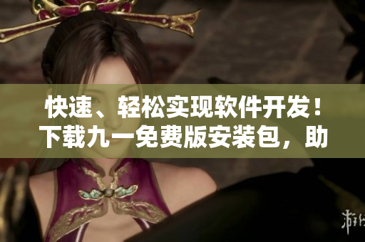 快速、轻松实现软件开发！下载九一免费版安装包，助您高效开发软件!
