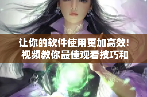 让你的软件使用更加高效! 视频教你最佳观看技巧和方法