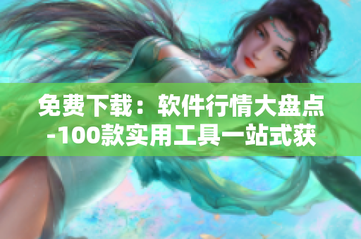 免费下载：软件行情大盘点-100款实用工具一站式获取